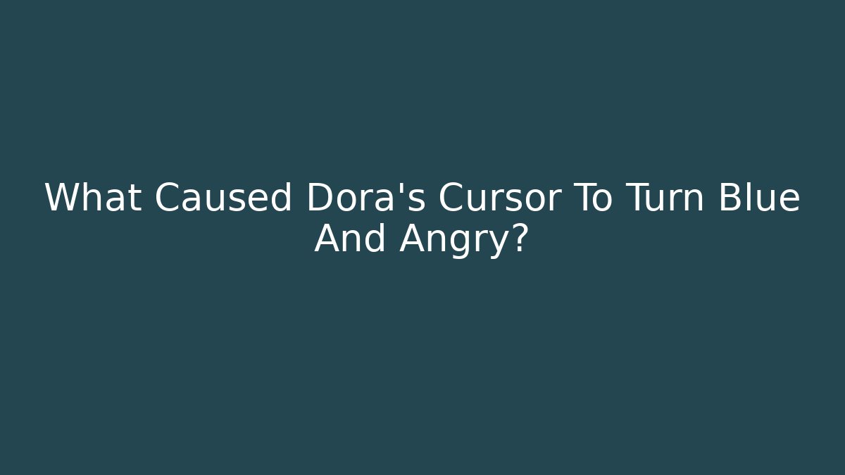 What Caused Dora’s Cursor To Turn Blue And Angry?