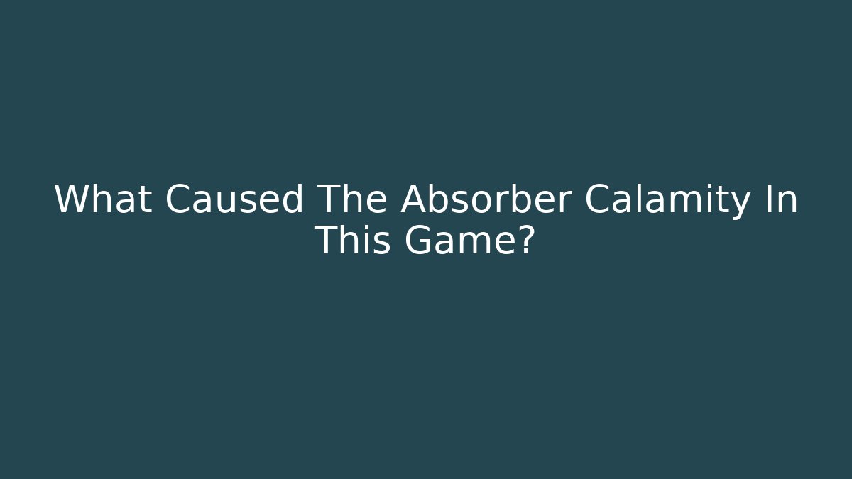 What Caused The Absorber Calamity In This Game?
