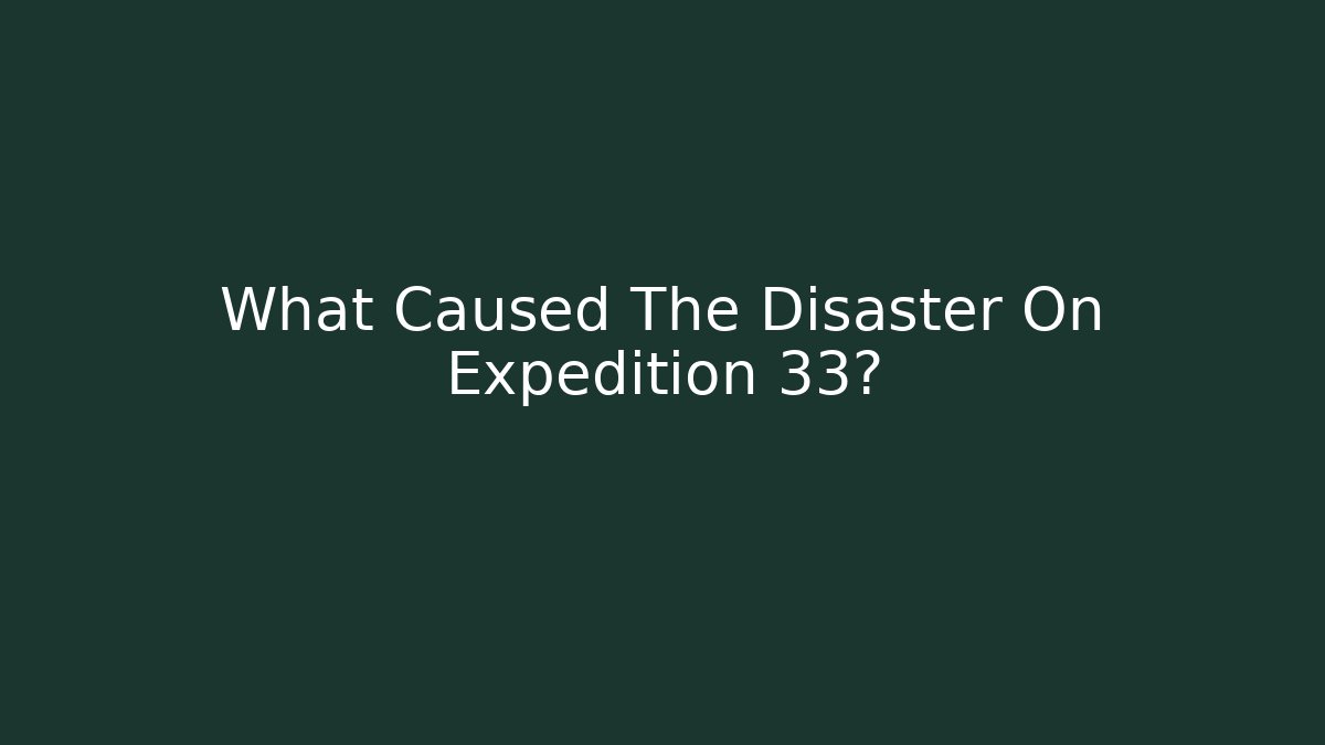 What Caused The Disaster On Expedition 33?