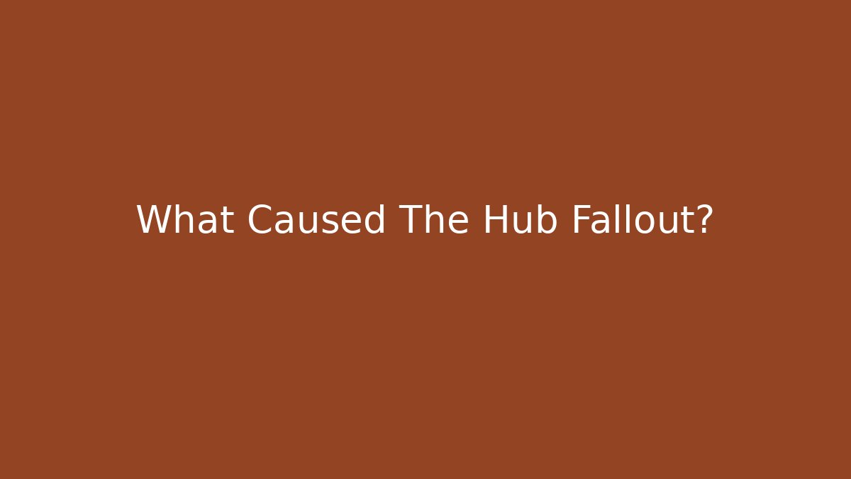 What Caused The Hub Fallout?