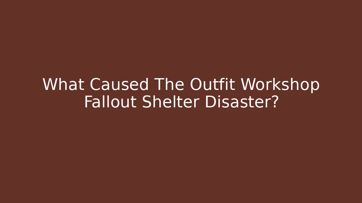 What Caused The Outfit Workshop Fallout Shelter Disaster?