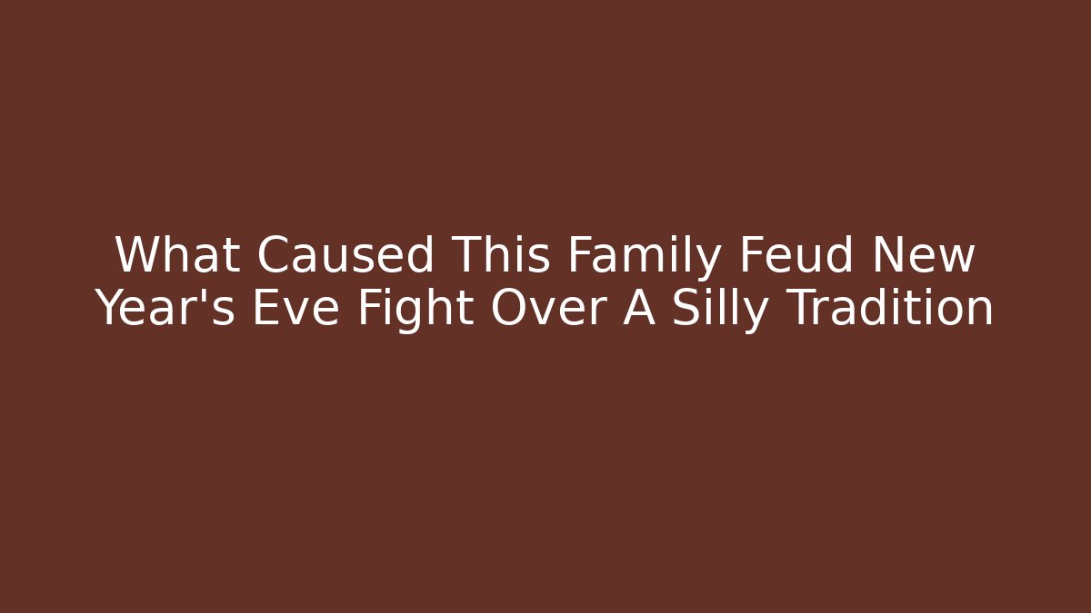 What Caused This Family Feud New Year's Eve Fight Over A Silly Tradition