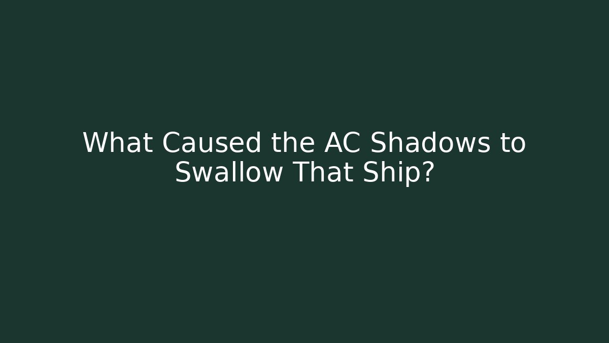 What Caused the AC Shadows to Swallow That Ship?