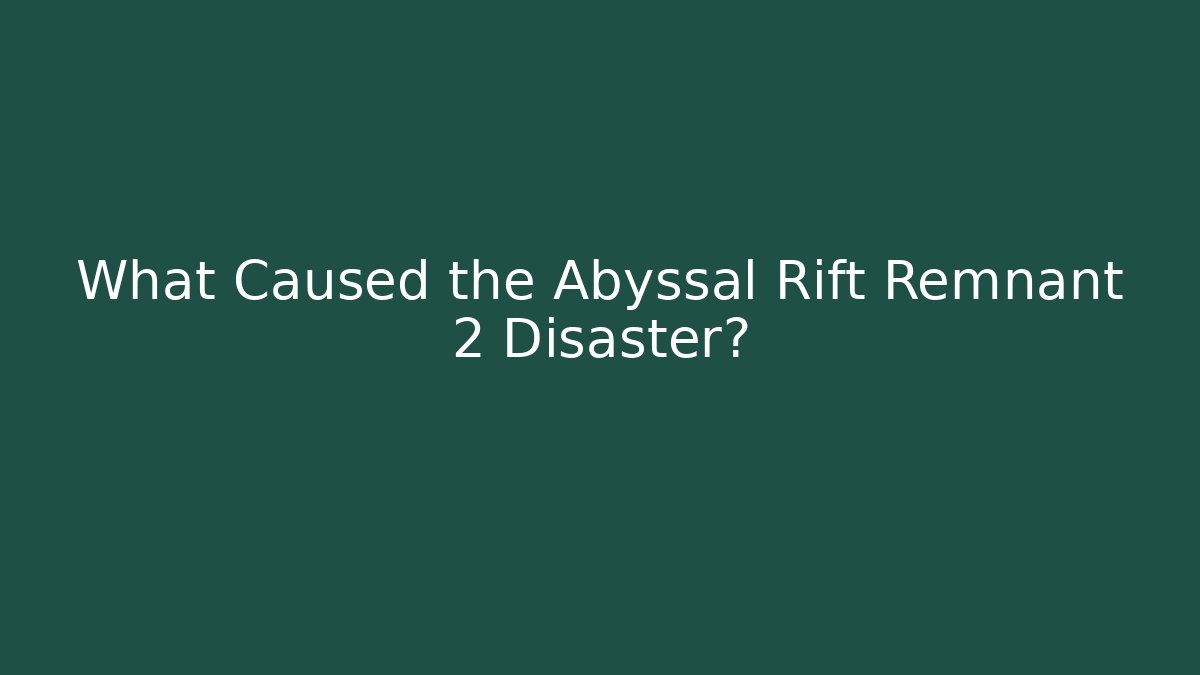 What Caused the Abyssal Rift Remnant 2 Disaster? - Felix Cat Insurance