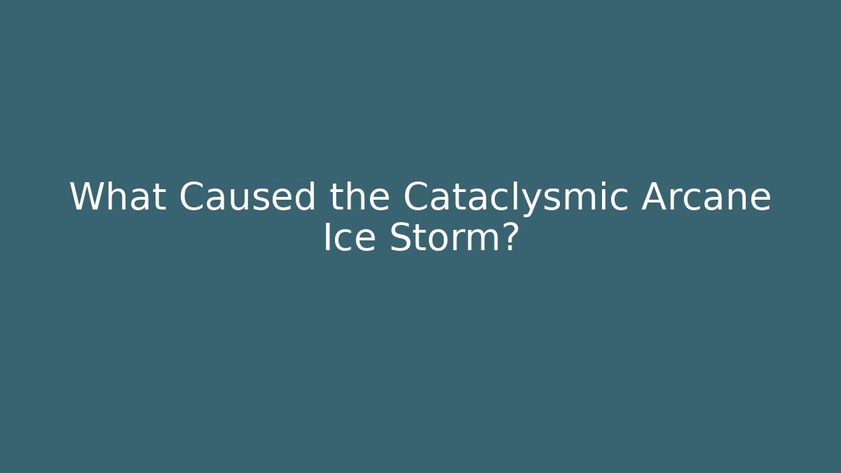 What Caused the Cataclysmic Arcane Ice Storm?