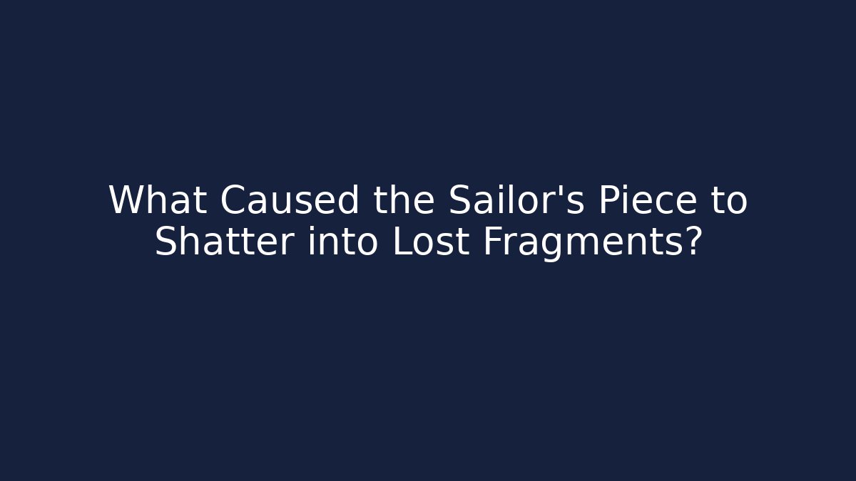 What Caused the Sailor's Piece to Shatter into Lost Fragments?
