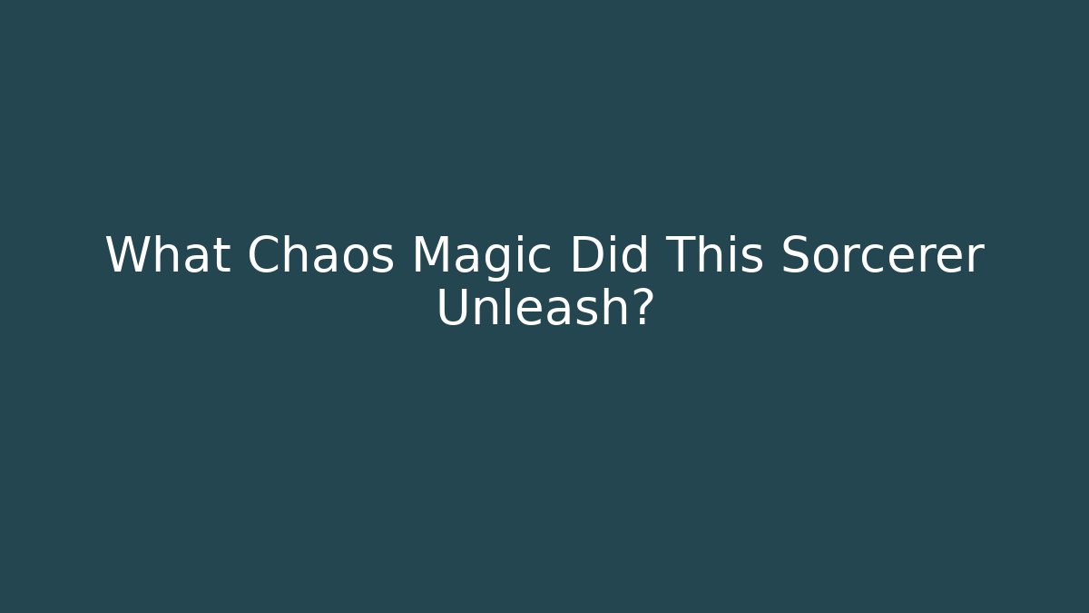 What Chaos Magic Did This Sorcerer Unleash?