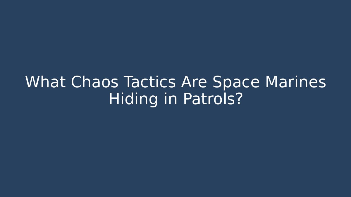 What Chaos Tactics Are Space Marines Hiding in Patrols?