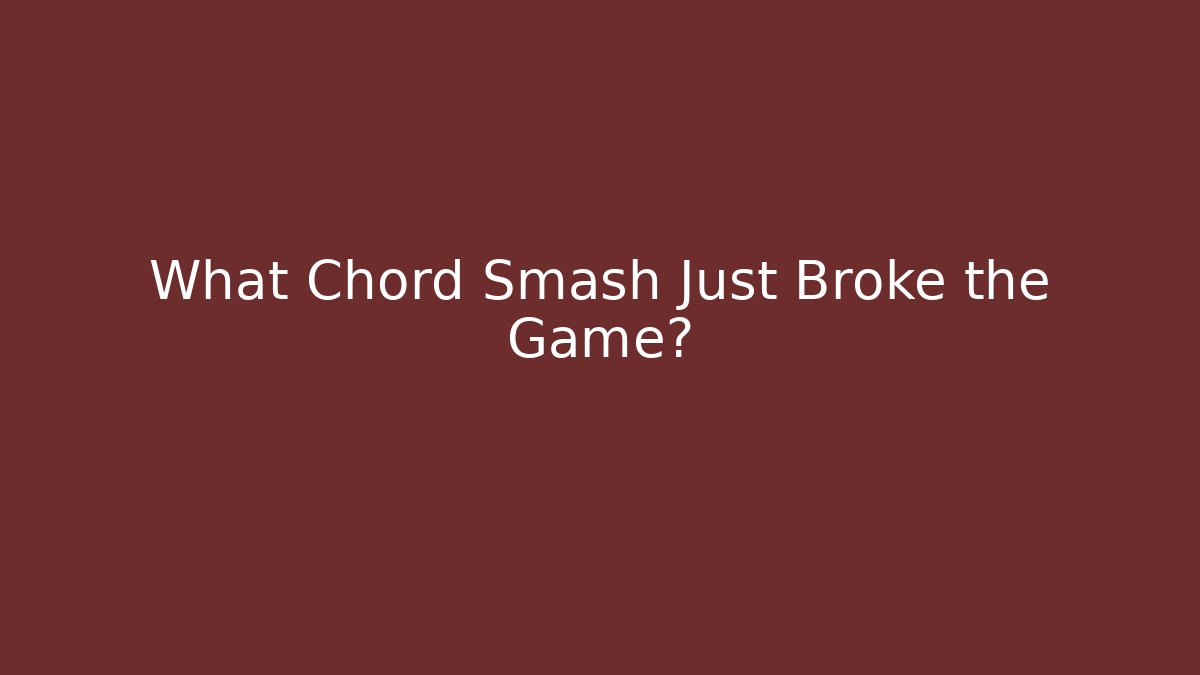 What Chord Smash Just Broke the Game?