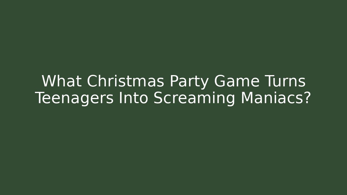 What Christmas Party Game Turns Teenagers Into Screaming Maniacs?