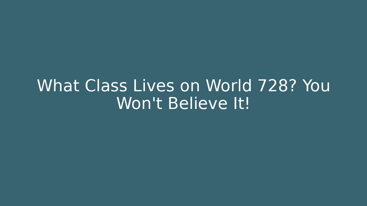 What Class Lives on World 728? You Won't Believe It!