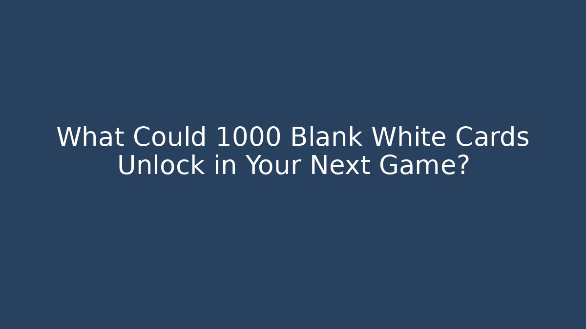 What Could 1000 Blank White Cards Unlock in Your Next Game?