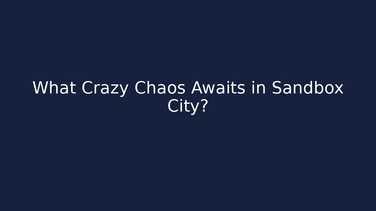What Crazy Chaos Awaits in Sandbox City?
