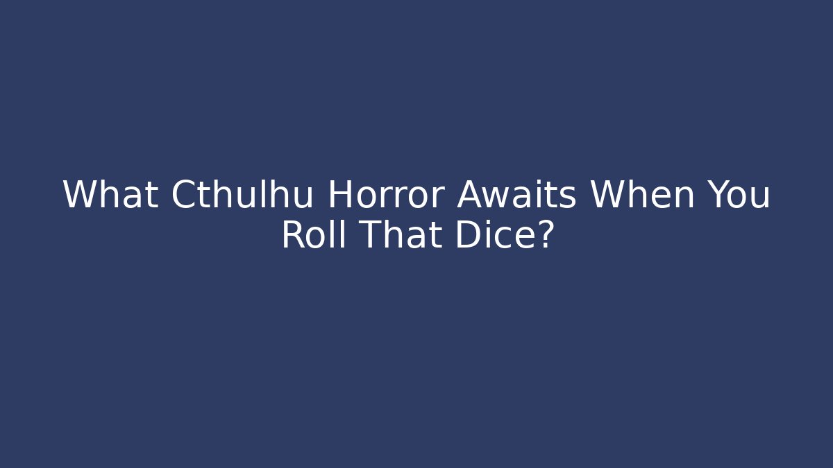 What Cthulhu Horror Awaits When You Roll That Dice?