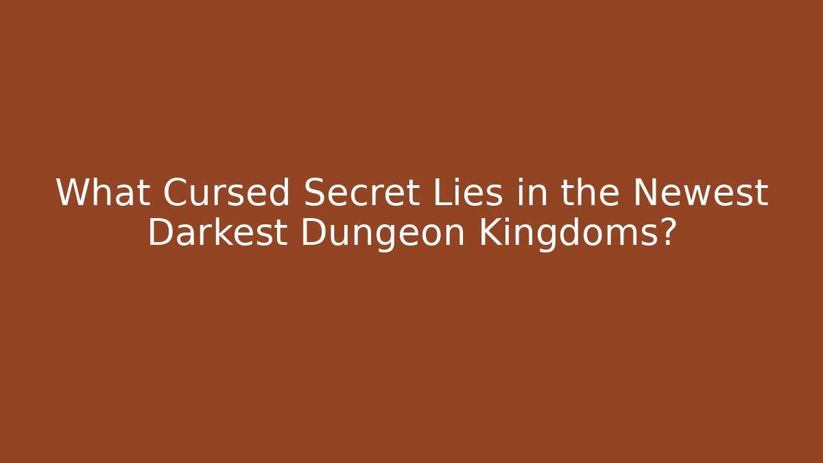 What Cursed Secret Lies in the Newest Darkest Dungeon Kingdoms?