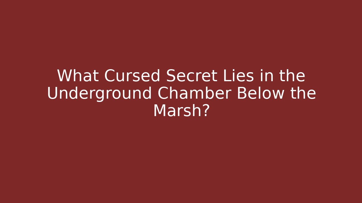 What Cursed Secret Lies in the Underground Chamber Below the Marsh?