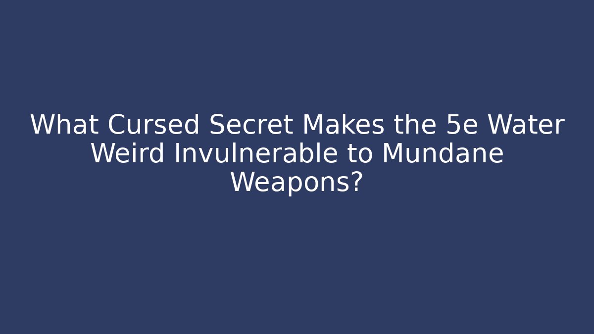 What Cursed Secret Makes the 5e Water Weird Invulnerable to Mundane Weapons?