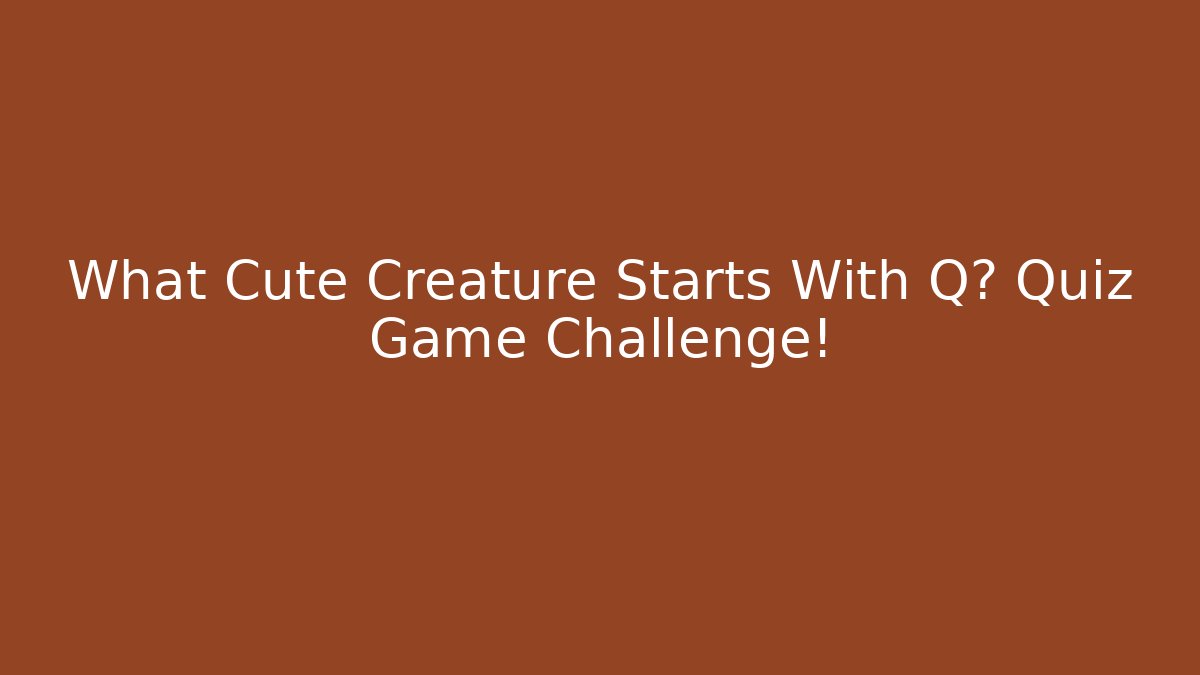 What Cute Creature Starts With Q? Quiz Game Challenge!