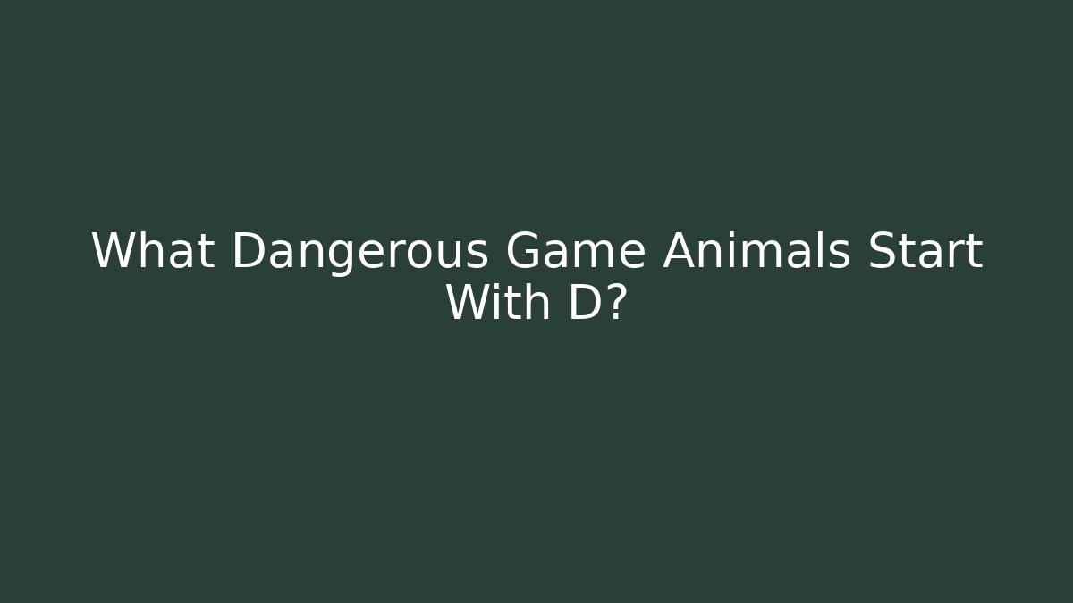 What Dangerous Game Animals Start With D?