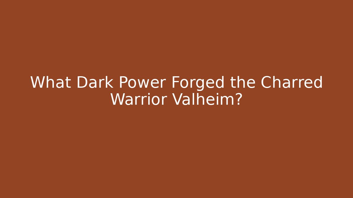What Dark Power Forged the Charred Warrior Valheim?