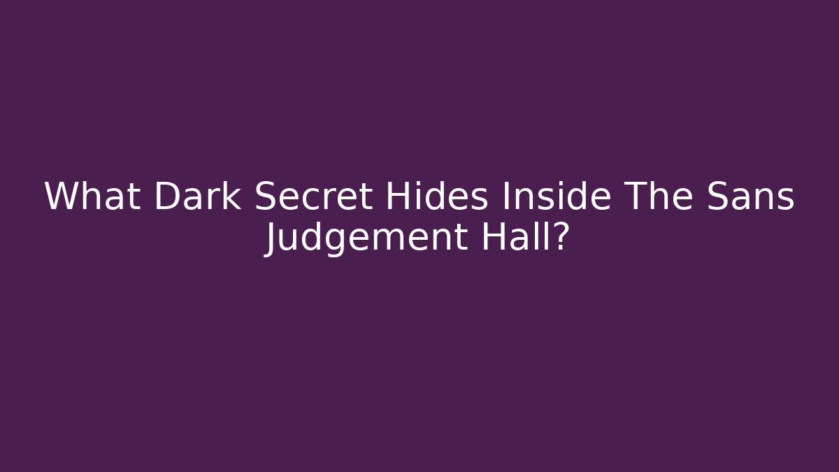 What Dark Secret Hides Inside The Sans Judgement Hall?
