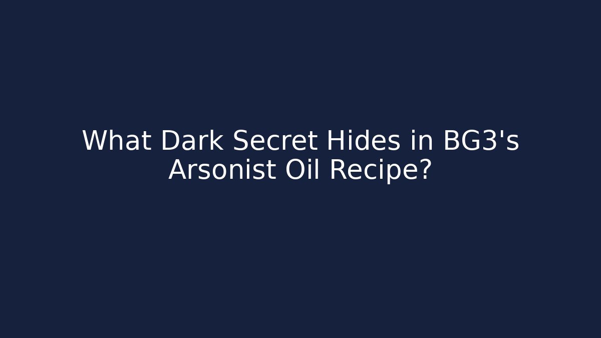 What Dark Secret Hides in BG3's Arsonist Oil Recipe?