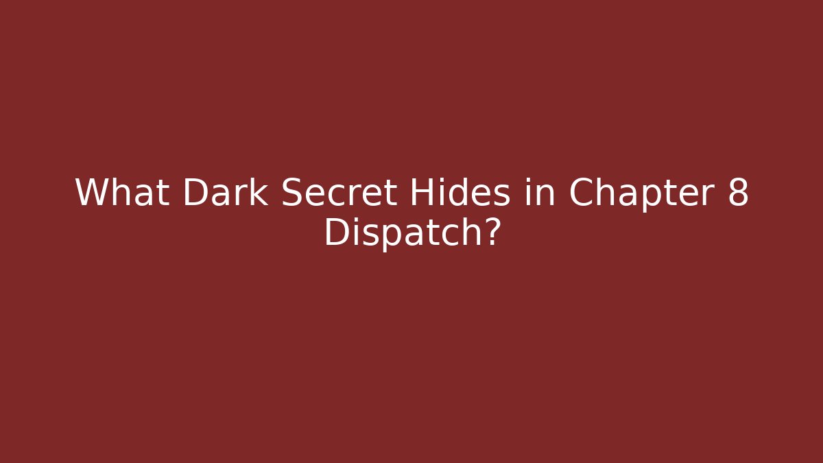 What Dark Secret Hides in Chapter 8 Dispatch?