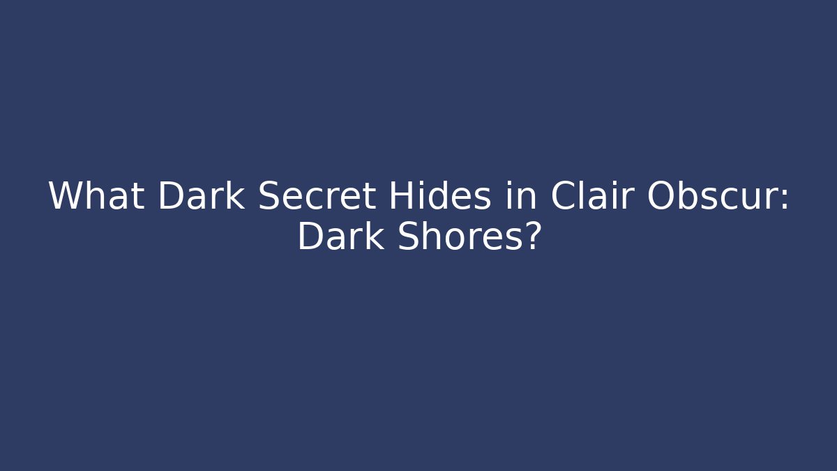 What Dark Secret Hides in Clair Obscur: Dark Shores?