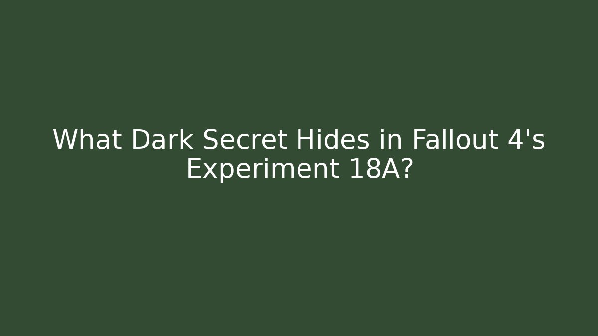 What Dark Secret Hides in Fallout 4's Experiment 18A?