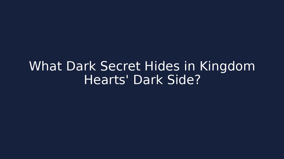 What Dark Secret Hides in Kingdom Hearts' Dark Side?