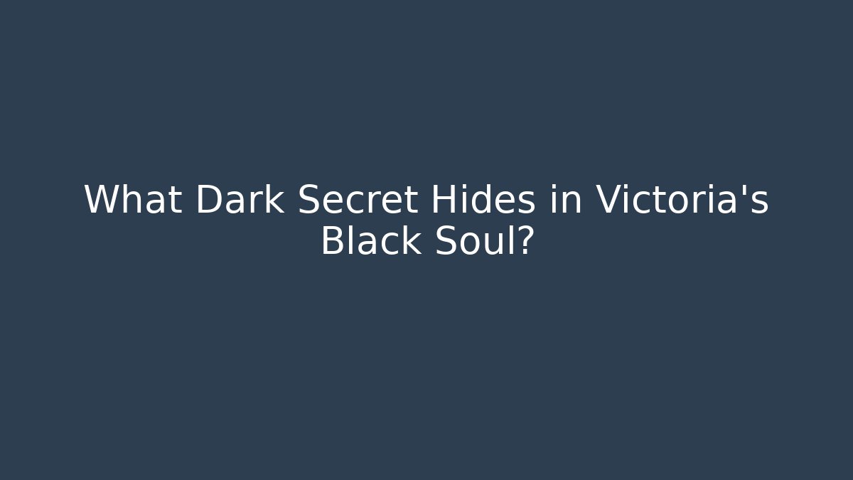 What Dark Secret Hides in Victoria's Black Soul?