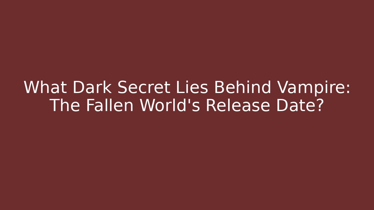 What Dark Secret Lies Behind Vampire: The Fallen World's Release Date?