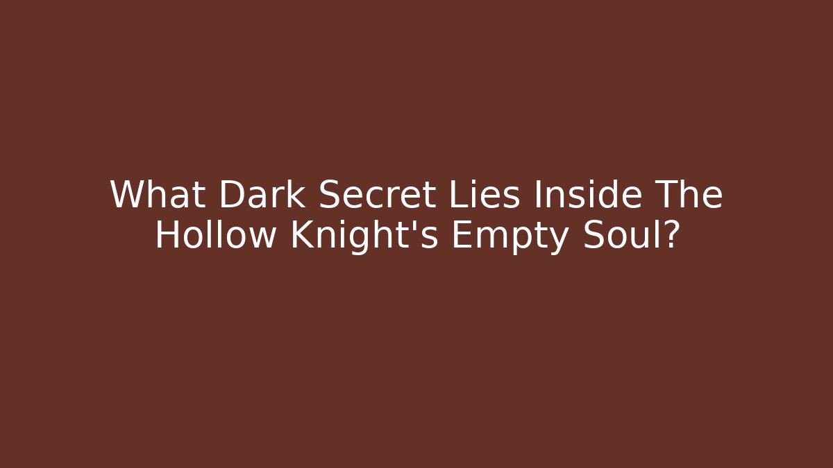 What Dark Secret Lies Inside The Hollow Knight's Empty Soul?