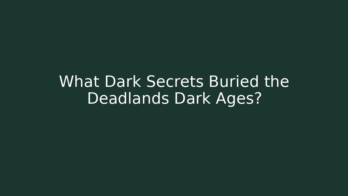 What Dark Secrets Buried the Deadlands Dark Ages?