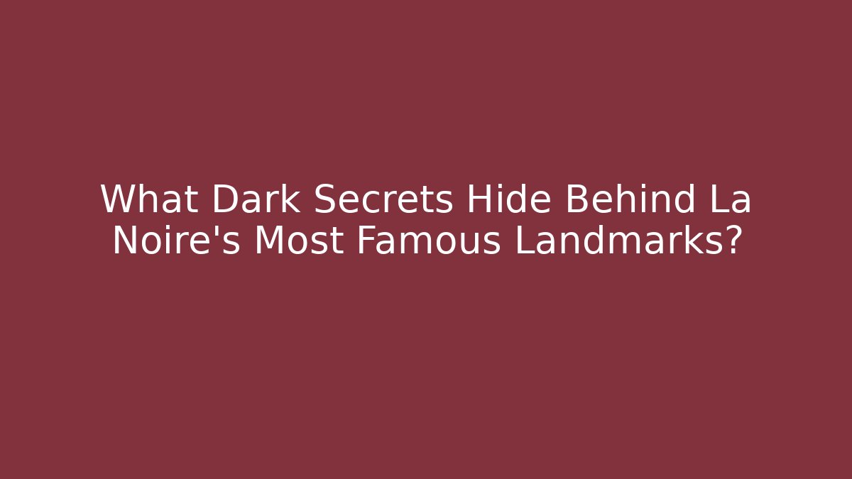 What Dark Secrets Hide Behind La Noire's Most Famous Landmarks?