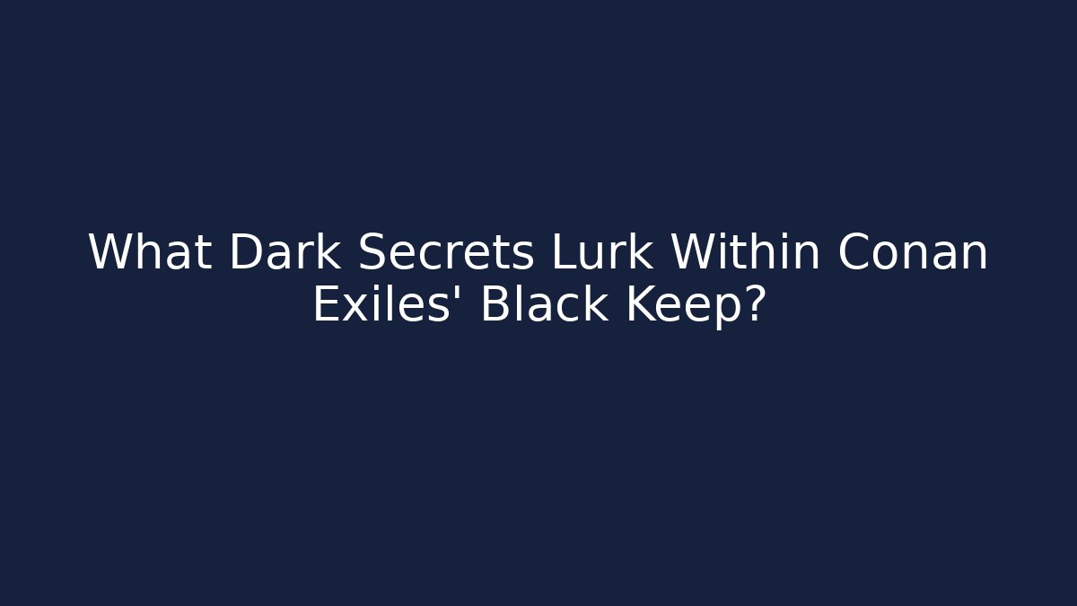 What Dark Secrets Lurk Within Conan Exiles' Black Keep? - Felix Cat Insurance