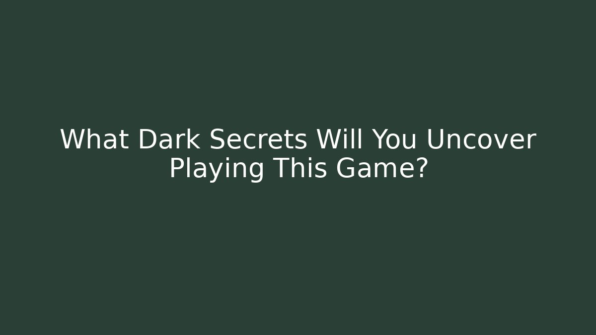What Dark Secrets Will You Uncover Playing This Game?