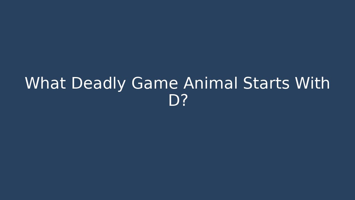 What Deadly Game Animal Starts With D?