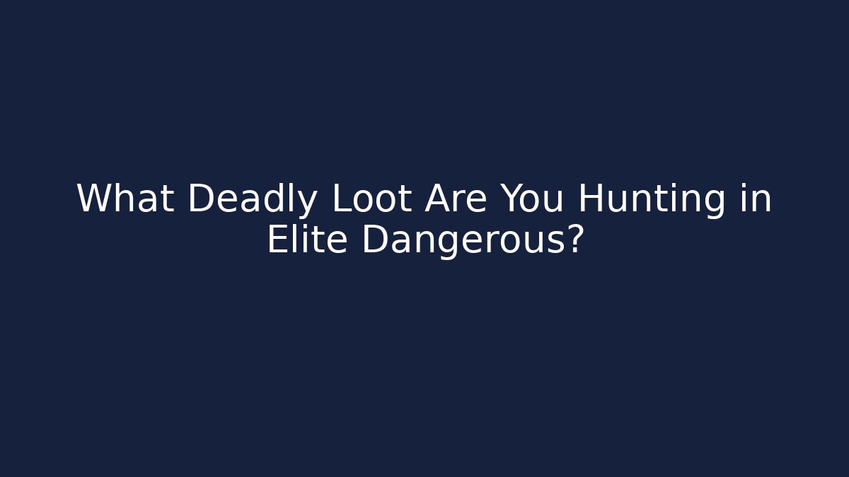 What Deadly Loot Are You Hunting in Elite Dangerous?