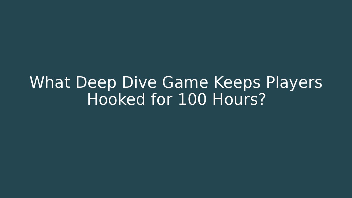 What Deep Dive Game Keeps Players Hooked for 100+ Hours?