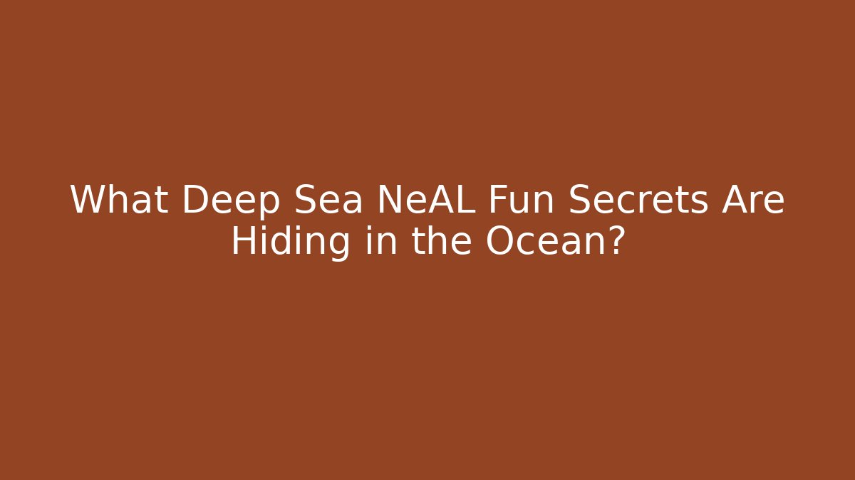 What Deep Sea NeAL Fun Secrets Are Hiding in the Ocean?