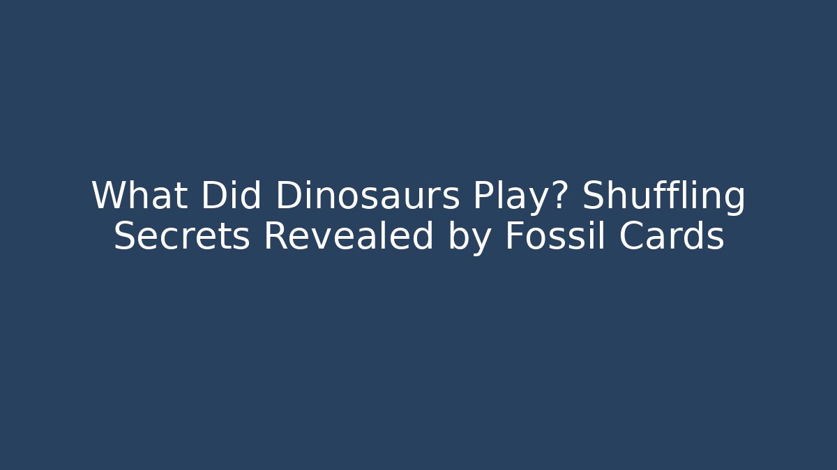 What Did Dinosaurs Play? Shuffling Secrets Revealed by Fossil Cards