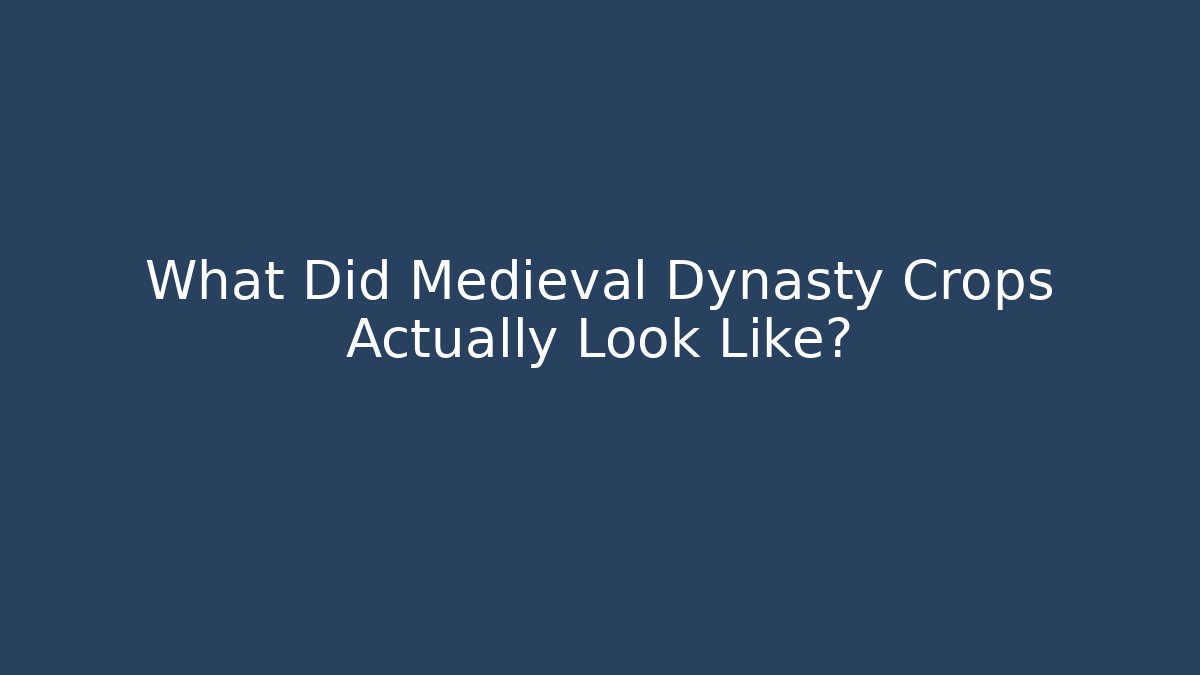 What Did Medieval Dynasty Crops Actually Look Like?