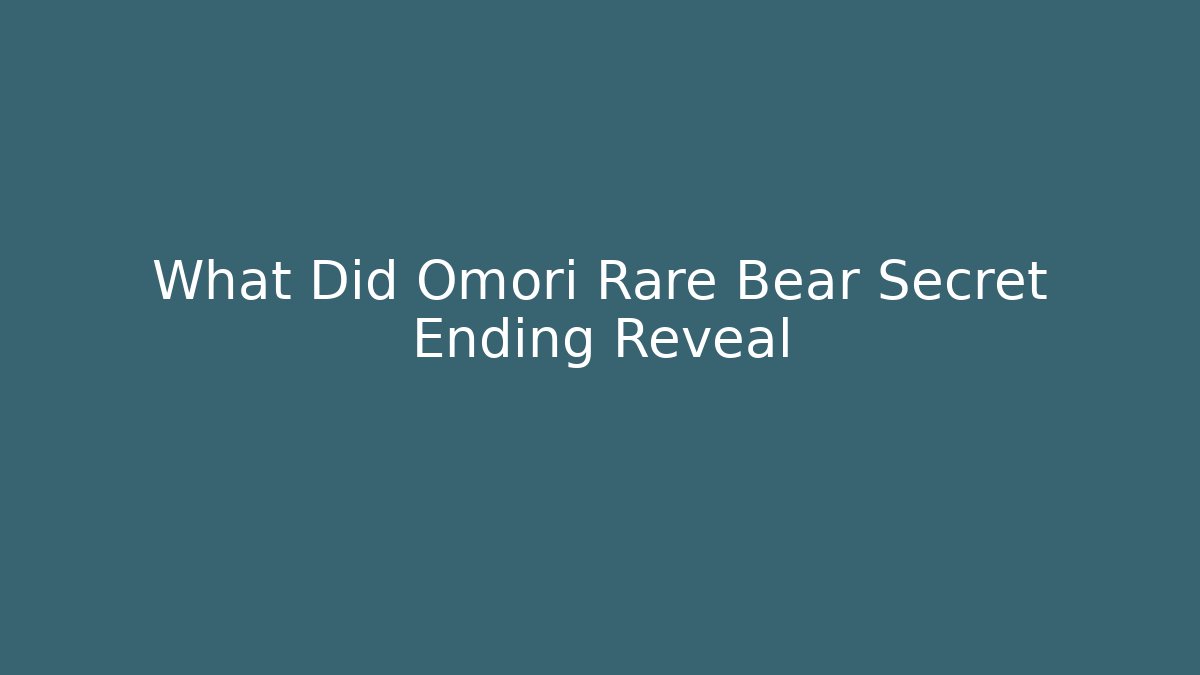 What Did Omori Rare Bear Secret Ending Reveal