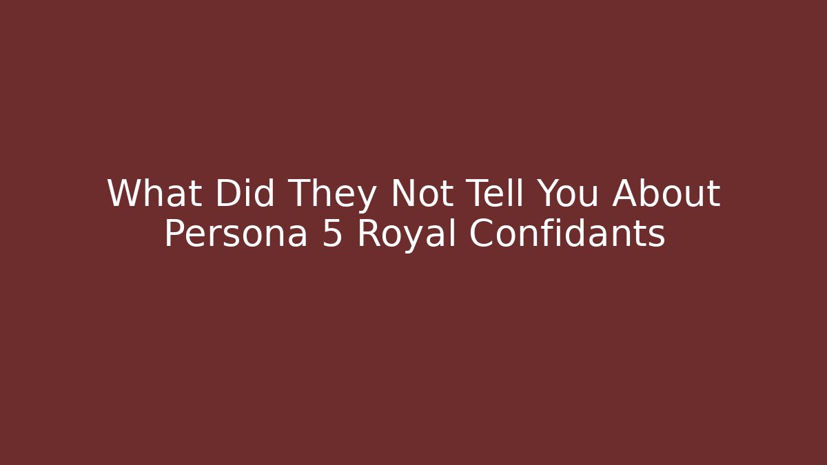 What Did They Not Tell You About Persona 5 Royal Confidants