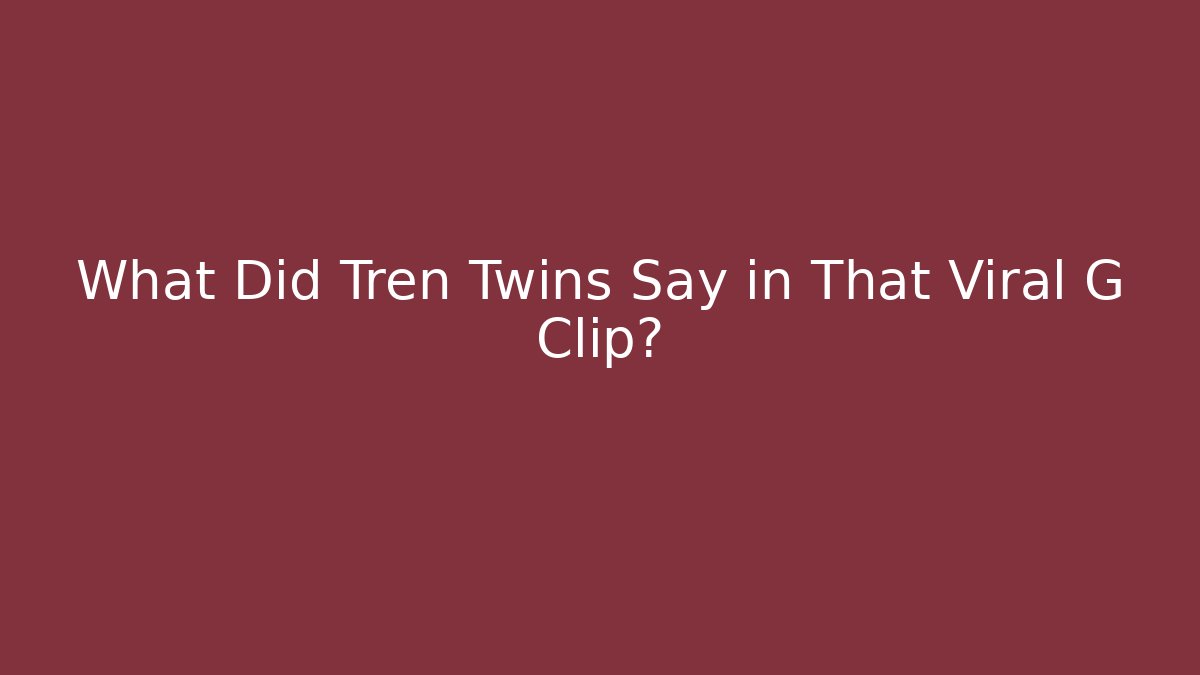 What Did Tren Twins Say in That Viral G Clip?