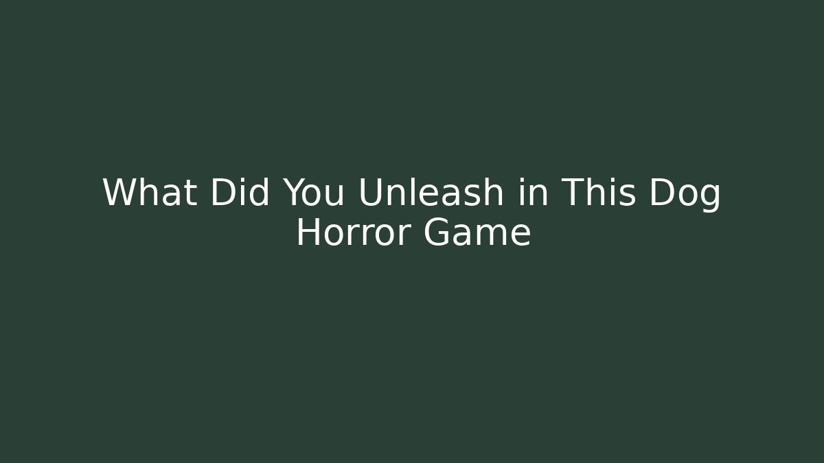 What Did You Unleash in This Dog Horror Game