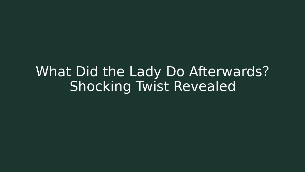 What Did the Lady Do Afterwards? Shocking Twist Revealed