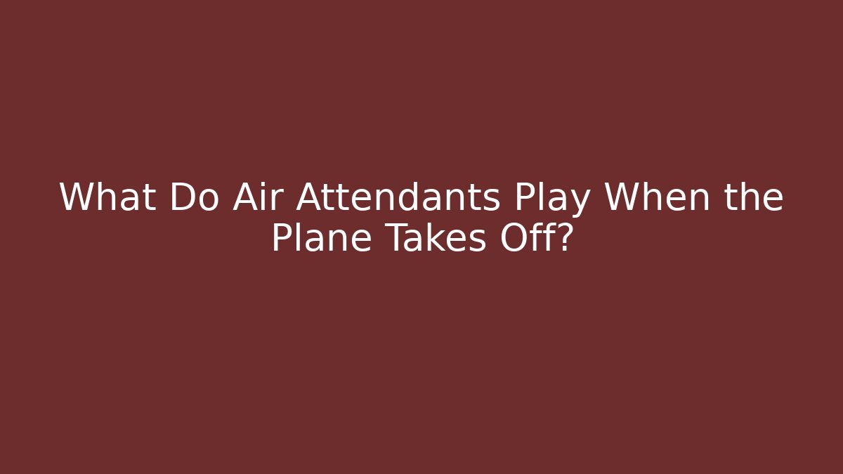 What Do Air Attendants Play When the Plane Takes Off? - Felix Cat Insurance