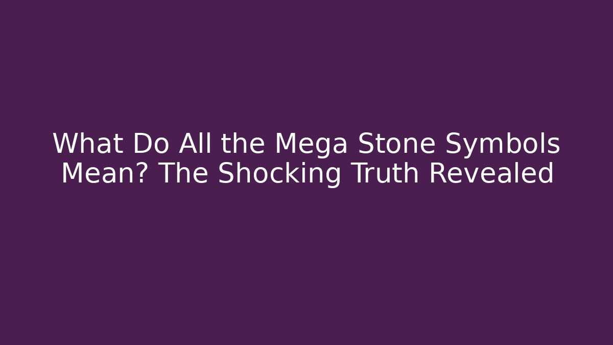 What Do All the Mega Stone Symbols Mean? The Shocking Truth Revealed